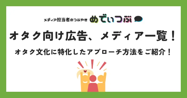 オタク向け広告、メディア一覧！オタク文化に特化したアプローチ方法をご紹介！